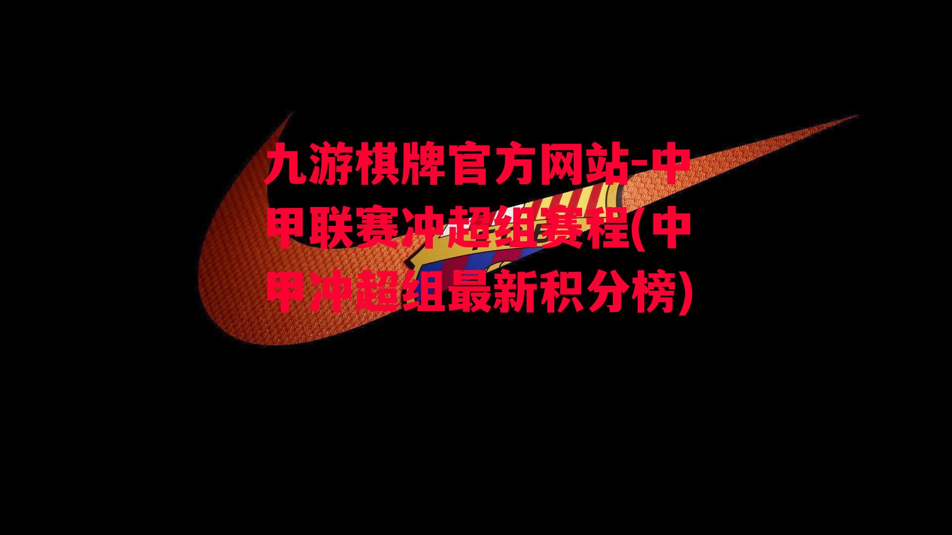 九游棋牌官方网站-中甲联赛冲超组赛程(中甲冲超组最新积分榜)